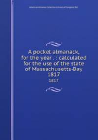 A pocket almanack, for the year . : calculated for the use of the state of Massachusetts-Bay. 1817