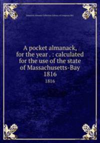 A pocket almanack, for the year . : calculated for the use of the state of Massachusetts-Bay. 1816