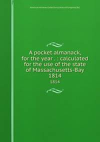 A pocket almanack, for the year . : calculated for the use of the state of Massachusetts-Bay. 1814