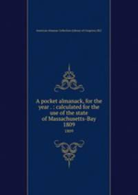 A pocket almanack, for the year . : calculated for the use of the state of Massachusetts-Bay. 1809