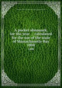A pocket almanack, for the year . : calculated for the use of the state of Massachusetts-Bay. 1808