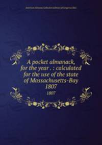 A pocket almanack, for the year . : calculated for the use of the state of Massachusetts-Bay. 1807