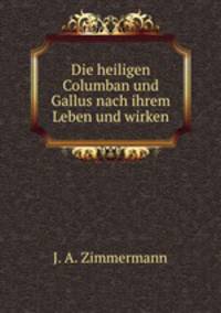 Die heiligen Columban und Gallus nach ihrem Leben und wirken