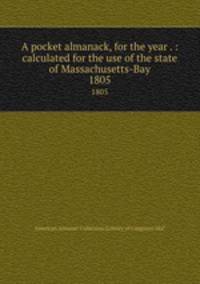 A pocket almanack, for the year . : calculated for the use of the state of Massachusetts-Bay. 1805
