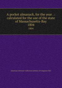 A pocket almanack, for the year . : calculated for the use of the state of Massachusetts-Bay. 1804