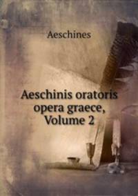 Aeschinis oratoris opera graece, Volume 2