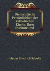 Die juristische Personlichkeit der katholischen Kirche: Ihrer Institute und .