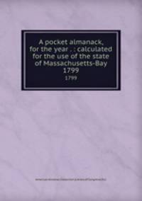 A pocket almanack, for the year . : calculated for the use of the state of Massachusetts-Bay. 1799