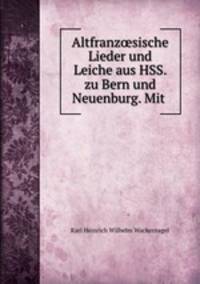 Altfranz?sische Lieder und Leiche aus HSS. zu Bern und Neuenburg. Mit .
