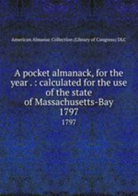 A pocket almanack, for the year . : calculated for the use of the state of Massachusetts-Bay. 1797
