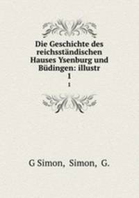 Die Geschichte des reichsstndischen Hauses Ysenburg und Bdingen: illustr. 1