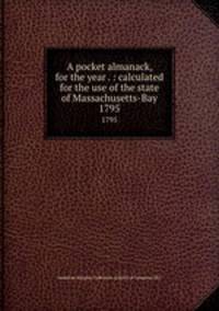 A pocket almanack, for the year . : calculated for the use of the state of Massachusetts-Bay. 1795