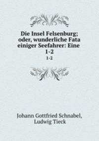 Die Insel Felsenburg; oder, wunderliche Fata einiger Seefahrer: Eine .. 1-2