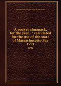 A pocket almanack, for the year . : calculated for the use of the state of Massachusetts-Bay. 1791