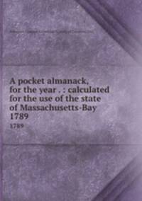 A pocket almanack, for the year . : calculated for the use of the state of Massachusetts-Bay. 1789