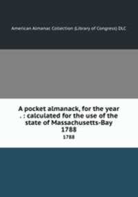 A pocket almanack, for the year . : calculated for the use of the state of Massachusetts-Bay. 1788