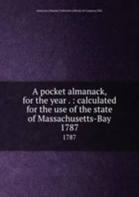 A pocket almanack, for the year . : calculated for the use of the state of Massachusetts-Bay. 1787
