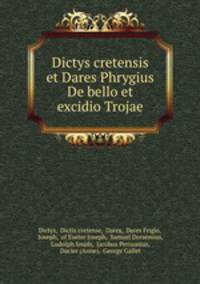 Dictys cretensis et Dares Phrygius De bello et excidio Trojae