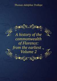 A history of the commonwealth of Florence: from the earliest ., Volume 2