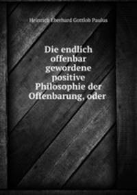 Die endlich offenbar gewordene positive Philosophie der Offenbarung, oder .