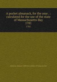 A pocket almanack, for the year . : calculated for the use of the state of Massachusetts-Bay. 1781