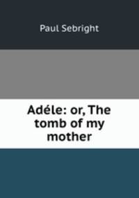 Adele: or, The tomb of my mother