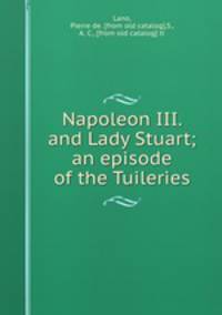 Napoleon III. and Lady Stuart; an episode of the Tuileries