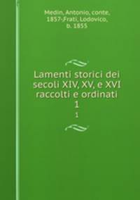 Lamenti storici dei secoli XIV, XV, e XVI raccolti e ordinati. 1