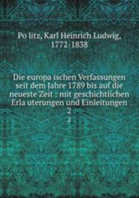Die europaischen Verfassungen seit dem Jahre 1789 bis auf die neueste Zeit : mit geschichtlichen Erlauterungen und Einleitungen. 2
