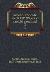 Lamenti storici dei secoli XIV, XV, e XVI raccolti e ordinati. 3