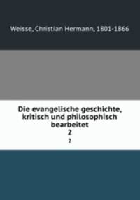 Die evangelische geschichte, kritisch und philosophisch bearbeitet. 2