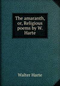 The amaranth, or, Religious poems by W. Harte.