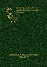 Sport on land and water : recollections of Frank Gray Griswold. v.2