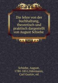 Die lehre von der buchhaltung, theoretisch und praktisch dargestellt von August Schiebe