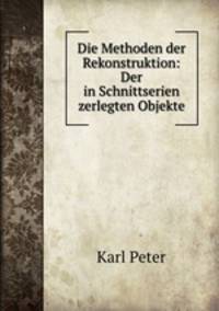 Die Methoden der Rekonstruktion: Der in Schnittserien zerlegten Objekte