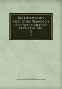 Die Literatur der Psychiatrie, Neurologie und Psychologie von 1459-1799: Mit .. 3