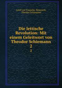 Die lettische Revolution: Mit einem Geleitwort von Theodor Schiemann. 2