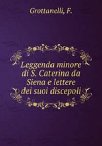 Leggenda minore di S. Caterina da Siena e lettere dei suoi discepoli