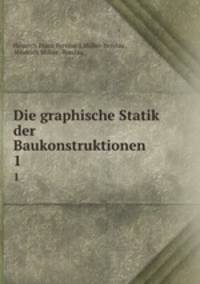 Die graphische Statik der Baukonstruktionen. Band 1