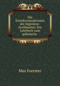 Die Eisenkonstruktionen der Ingenieur-hochbauten: Ein Lehrbuch zum gebrauche .
