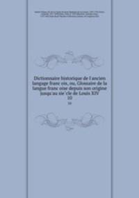 Dictionnaire historique de l`ancien langage francois, ou, Glossaire de la langue francoise depuis son origine jusqu`au siecle de Louis XIV. 10