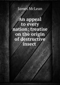 An appeal to every nation: treatise on the origin of destructive insect .