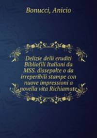 Delizie delli eruditi Bibliofili Italiani da MSS. dissepolte o da irreperibili stampe con nuove impressioni a novella vita Richiamate