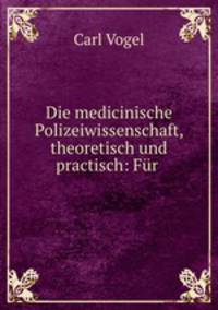 Die medicinische Polizeiwissenschaft, theoretisch und practisch: Fur .