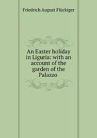 An Easter holiday in Liguria: with an account of the garden of the Palazzo .