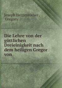 Die Lehre von der gottlichen Dreieinigkeit nach dem heiligen Gregor von .