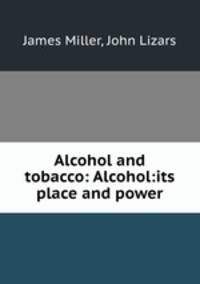 Alcohol and tobacco: Alcohol:its place and power