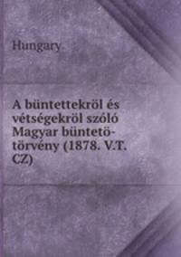 A buntettekrol es vetsegekrol szolo Magyar bunteto-torveny (1878. V.T. CZ)