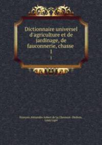 Dictionnaire universel d`agriculture et de jardinage, de fauconnerie, chasse .. 1