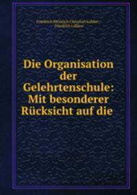 Die Organisation der Gelehrtenschule: Mit besonderer Rucksicht auf die .